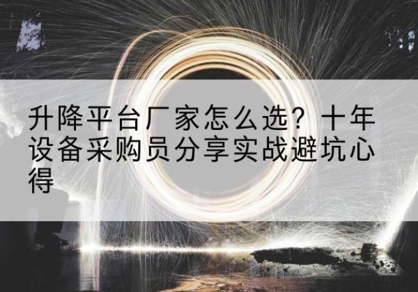 南靖升降平台厂家-怎么选？十年设备采购员分享实战避坑心得