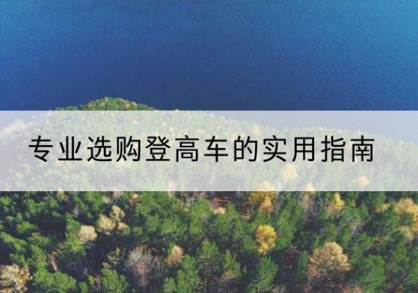 南靖电动登高车厂家推荐-专业选购登高车的实用指南