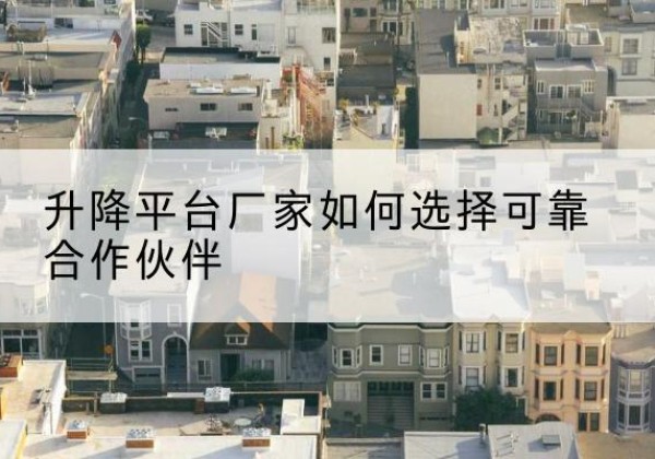 南靖升降平台厂家-如何选择可靠合作伙伴
